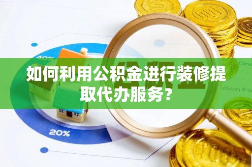 内门如何利用公积金进行装修提取代办服务？