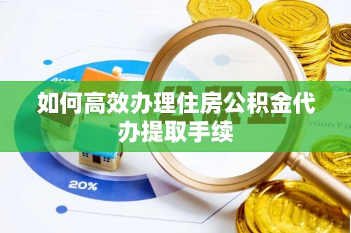 内门如何高效办理住房公积金代办提取手续