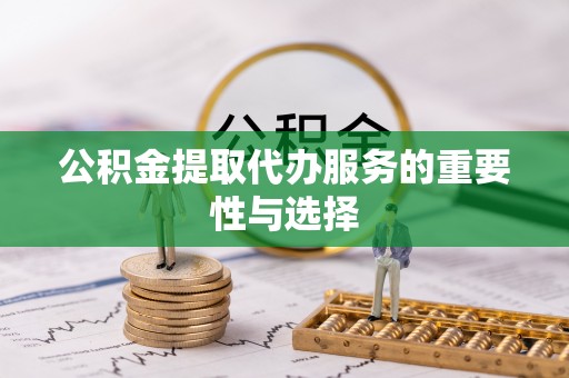 内门公积金提取代办服务的重要性与选择