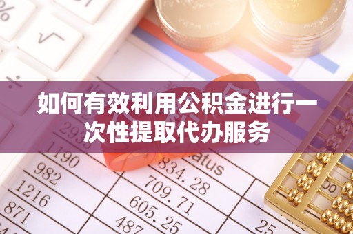 内门如何有效利用公积金进行一次性提取代办服务
