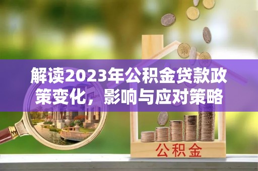 内门解读2023年公积金贷款政策变化，影响与应对策略