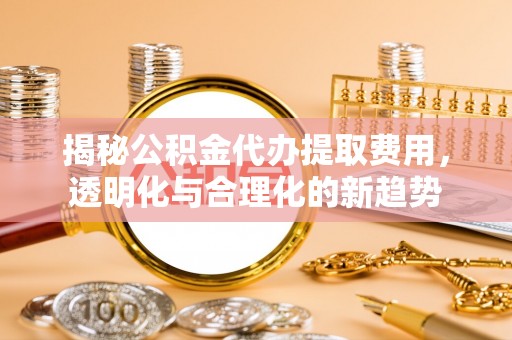 内门揭秘公积金代办提取费用，透明化与合理化的新趋势