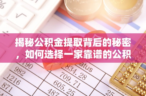 内门揭秘公积金提取背后的秘密，如何选择一家靠谱的公积金代办提取公司？