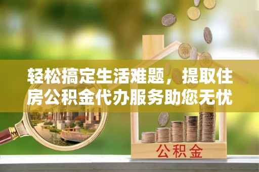 内门轻松搞定生活难题，提取住房公积金代办服务助您无忧理财
