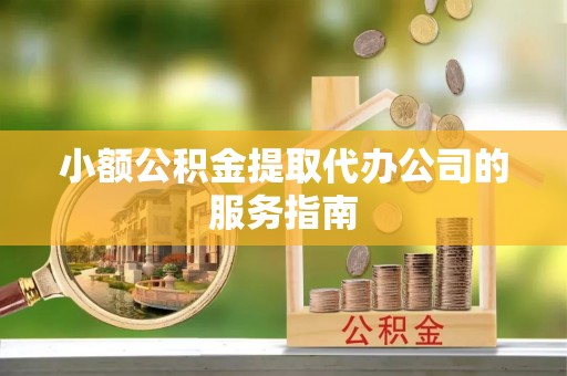 内门小额公积金提取代办公司的服务指南