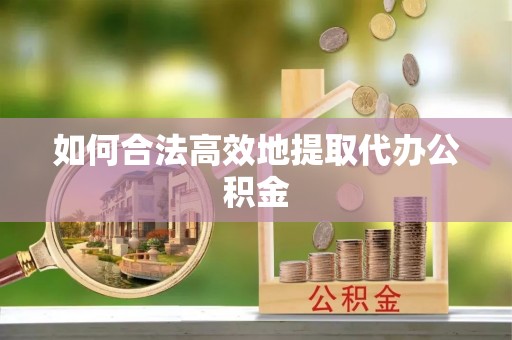 内门如何合法高效地提取代办公积金
