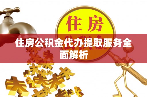 内门住房公积金代办提取服务全面解析