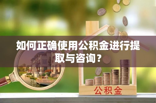 内门如何正确使用公积金进行提取与咨询？