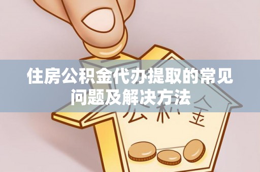 内门住房公积金代办提取的常见问题及解决方法