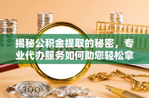 内门揭秘公积金提取的秘密，专业代办服务如何助您轻松拿钱