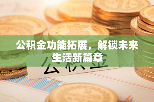 内门公积金功能拓展，解锁未来生活新篇章