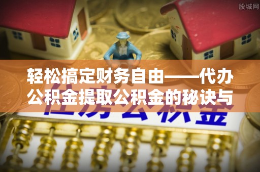 内门轻松搞定财务自由——代办公积金提取公积金的秘诀与技巧