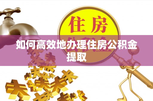 内门如何高效地办理住房公积金提取