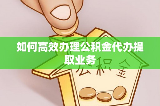 内门如何高效办理公积金代办提取业务