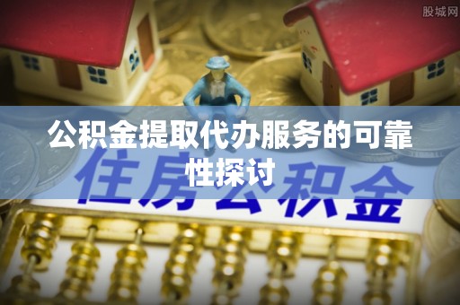 内门公积金提取代办服务的可靠性探讨