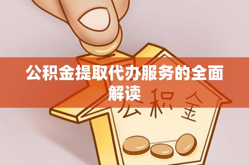 内门公积金提取代办服务的全面解读