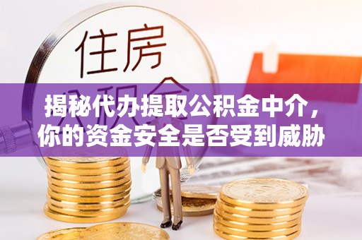 内门揭秘代办提取公积金中介，你的资金安全是否受到威胁？