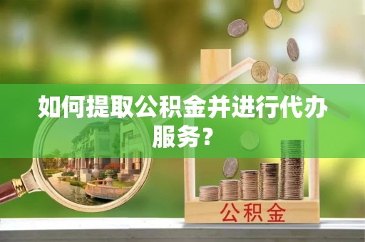 内门如何提取公积金并进行代办服务？