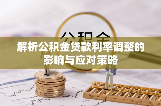 内门解析公积金贷款利率调整的影响与应对策略