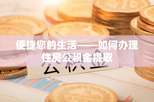 内门便捷您的生活——如何办理住房公积金提取