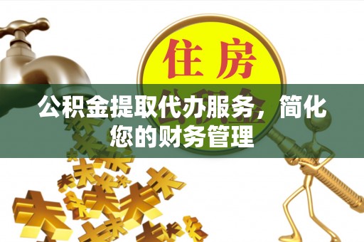内门公积金提取代办服务，简化您的财务管理