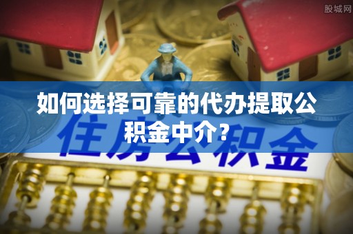 内门如何选择可靠的代办提取公积金中介？