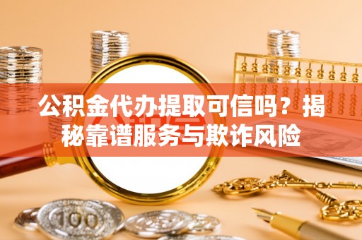 内门公积金代办提取可信吗？揭秘靠谱服务与欺诈风险