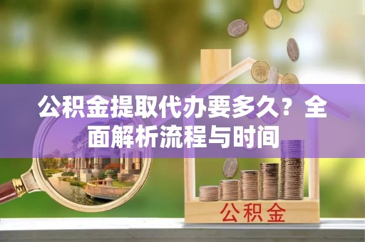 内门公积金提取代办要多久？全面解析流程与时间